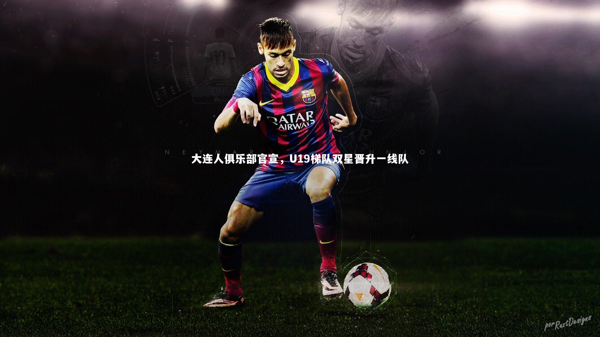 【爱游戏体育官方网站】大连人俱乐部官宣，U19梯队双星晋升一线队