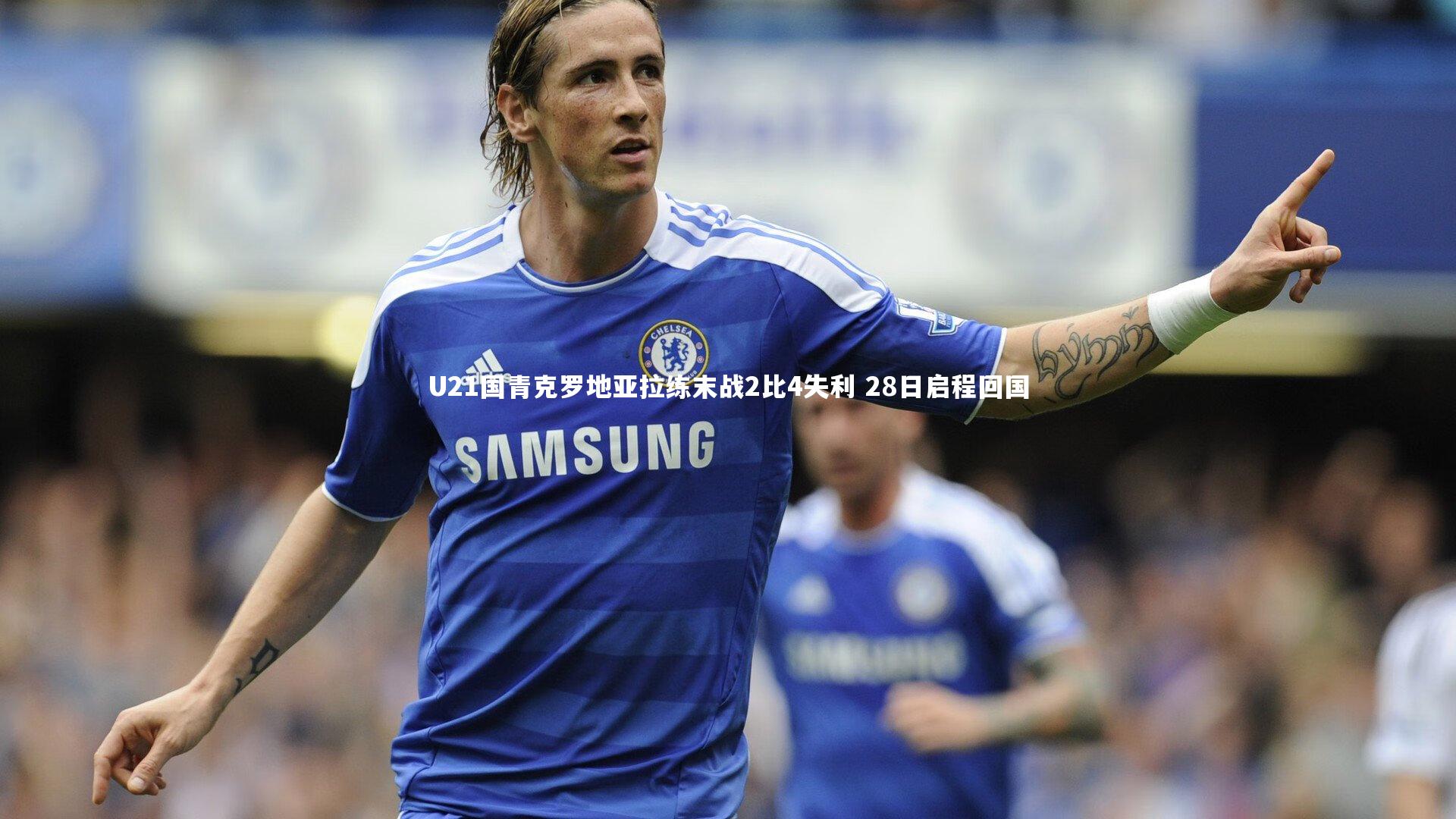 U21国青克罗地亚拉练末战2比4失利 28日启程回国