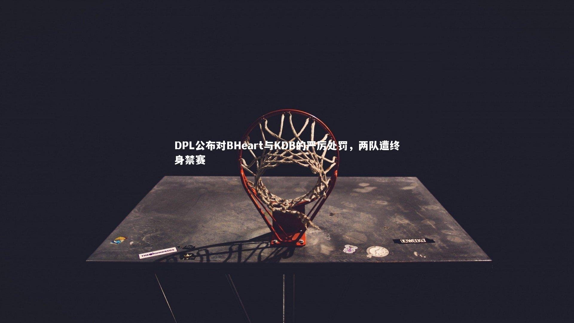 DPL公布对BHeart与KDB的严厉处罚,两队遭终身禁赛