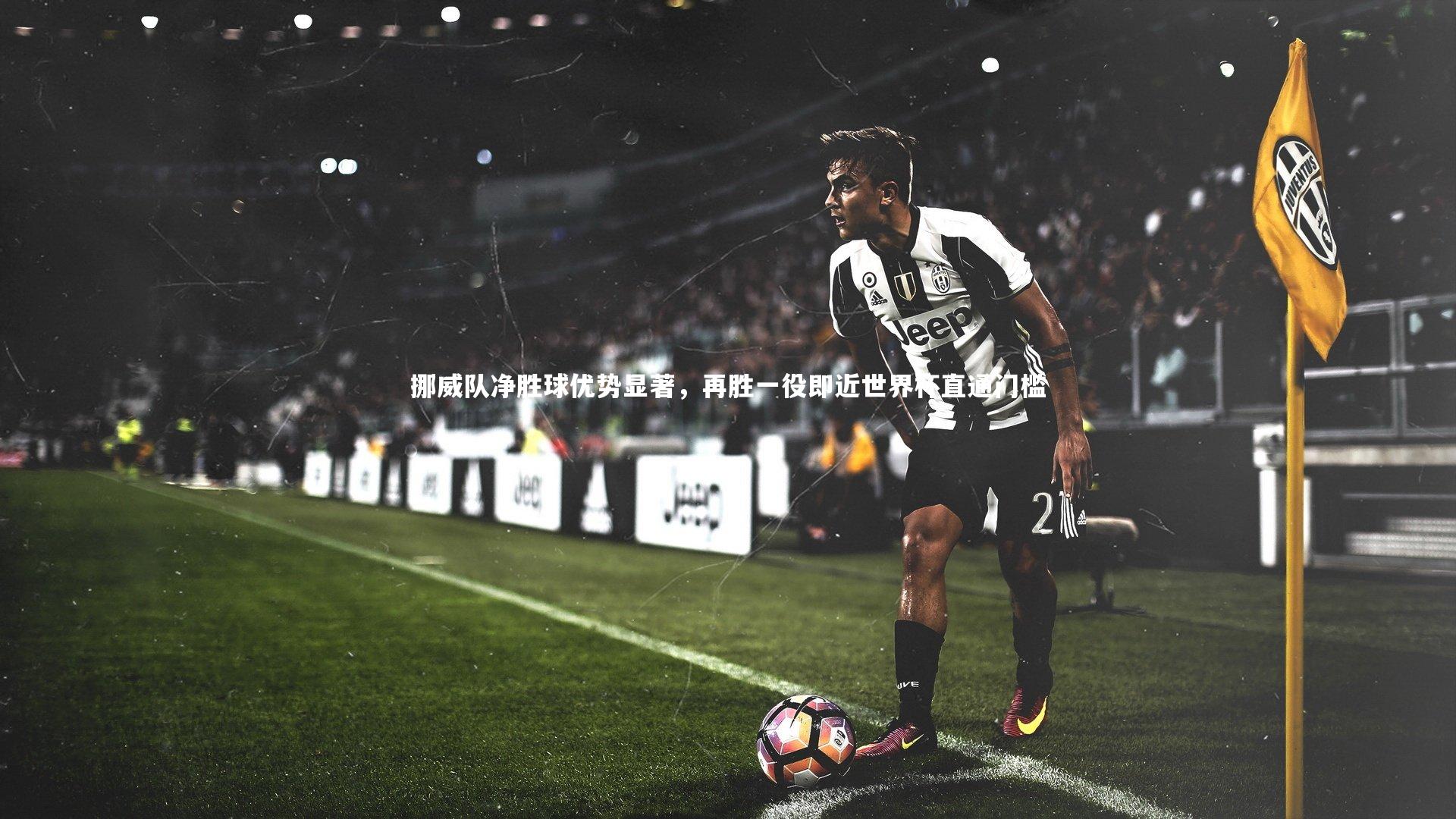 挪威队净胜球优势显著，再胜一役即近世界杯直通门槛