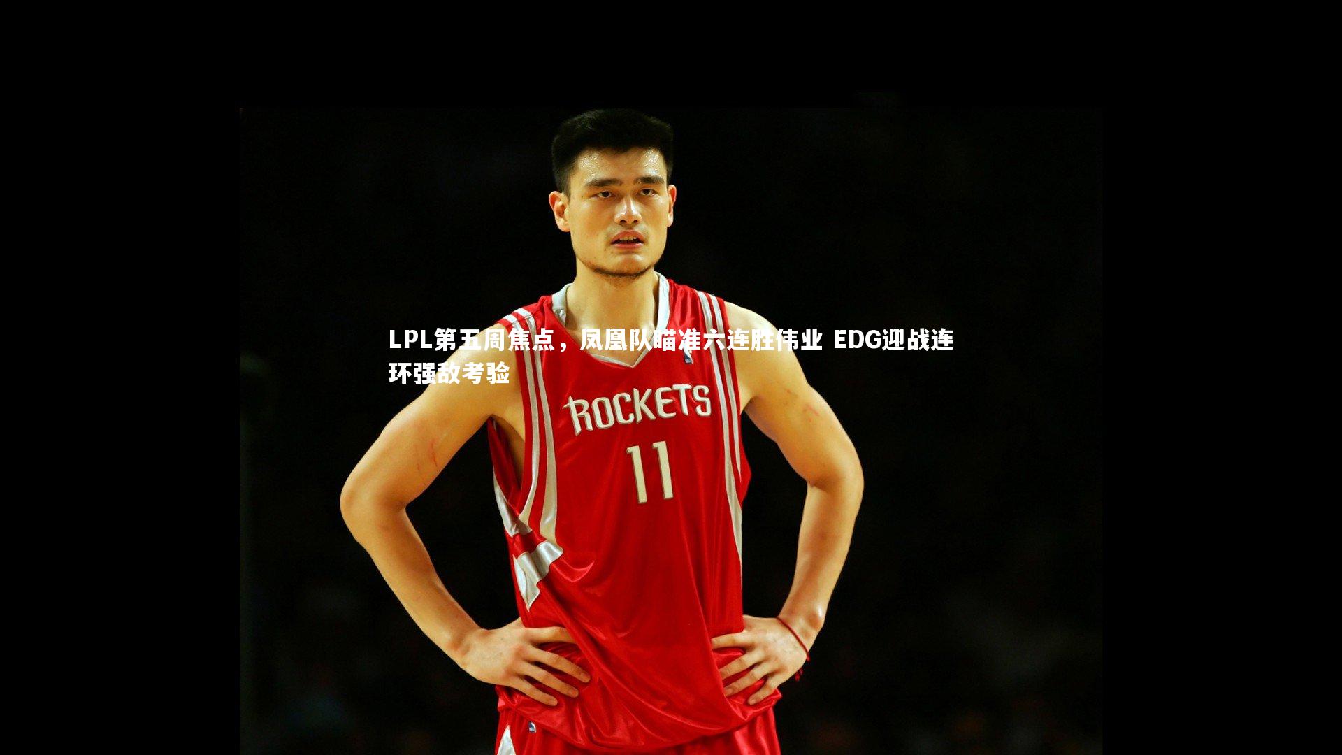LPL第五周焦点，凤凰队瞄准六连胜伟业 EDG迎战连环强敌考验