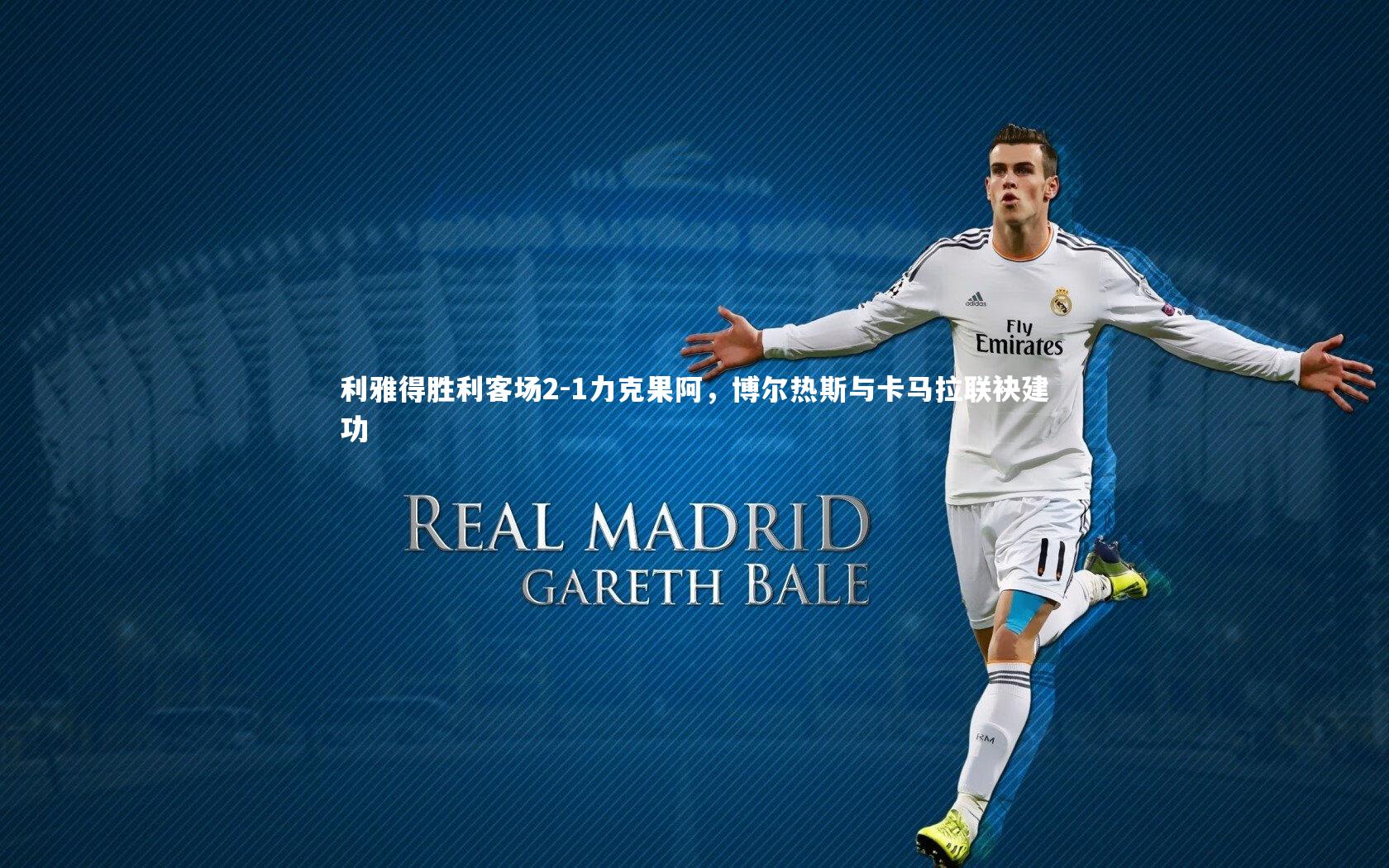 利雅得胜利客场2-1力克果阿，博尔热斯与卡马拉联袂建功